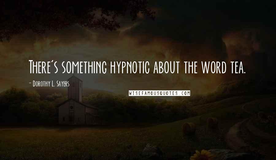 Dorothy L. Sayers Quotes: There's something hypnotic about the word tea.