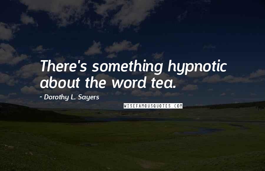 Dorothy L. Sayers Quotes: There's something hypnotic about the word tea.