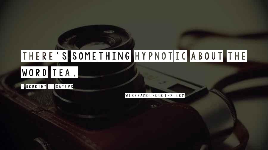 Dorothy L. Sayers Quotes: There's something hypnotic about the word tea.