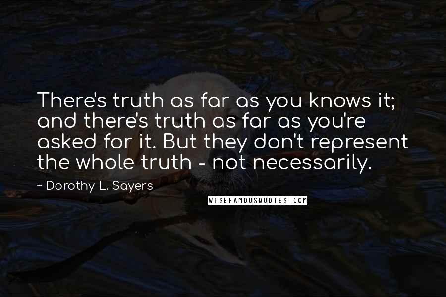 Dorothy L. Sayers Quotes: There's truth as far as you knows it; and there's truth as far as you're asked for it. But they don't represent the whole truth - not necessarily.