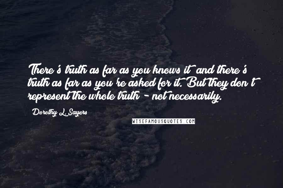 Dorothy L. Sayers Quotes: There's truth as far as you knows it; and there's truth as far as you're asked for it. But they don't represent the whole truth - not necessarily.