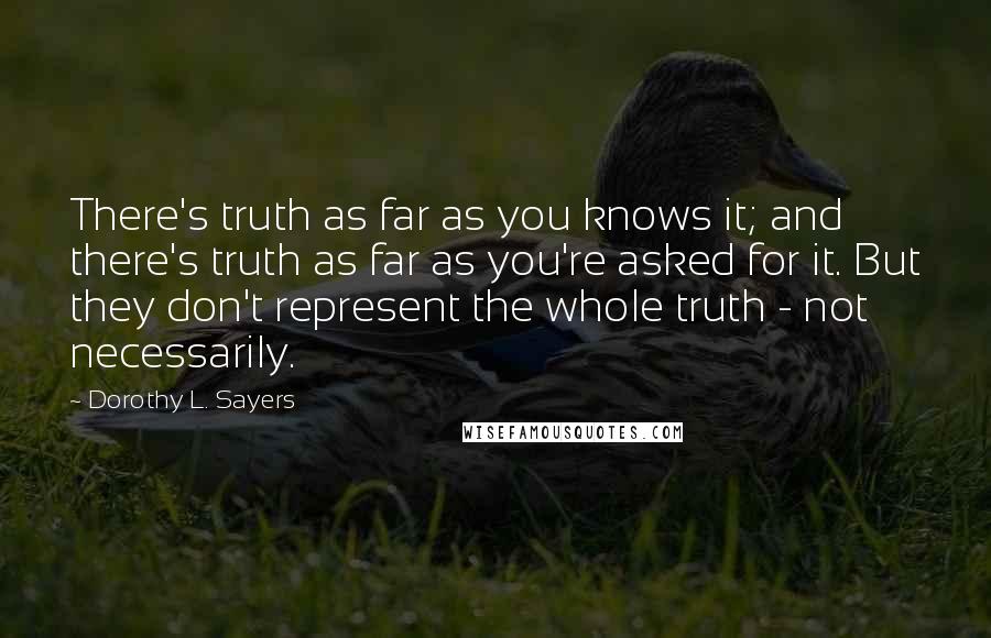 Dorothy L. Sayers Quotes: There's truth as far as you knows it; and there's truth as far as you're asked for it. But they don't represent the whole truth - not necessarily.