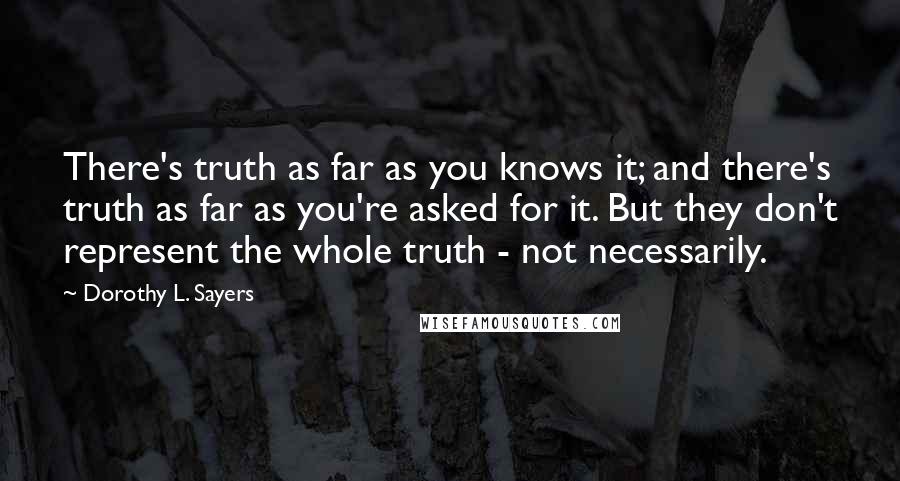 Dorothy L. Sayers Quotes: There's truth as far as you knows it; and there's truth as far as you're asked for it. But they don't represent the whole truth - not necessarily.