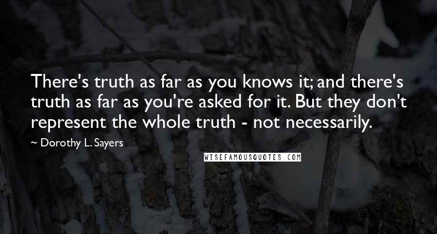 Dorothy L. Sayers Quotes: There's truth as far as you knows it; and there's truth as far as you're asked for it. But they don't represent the whole truth - not necessarily.