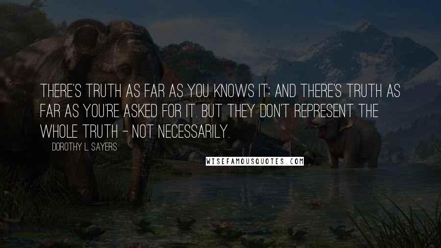 Dorothy L. Sayers Quotes: There's truth as far as you knows it; and there's truth as far as you're asked for it. But they don't represent the whole truth - not necessarily.
