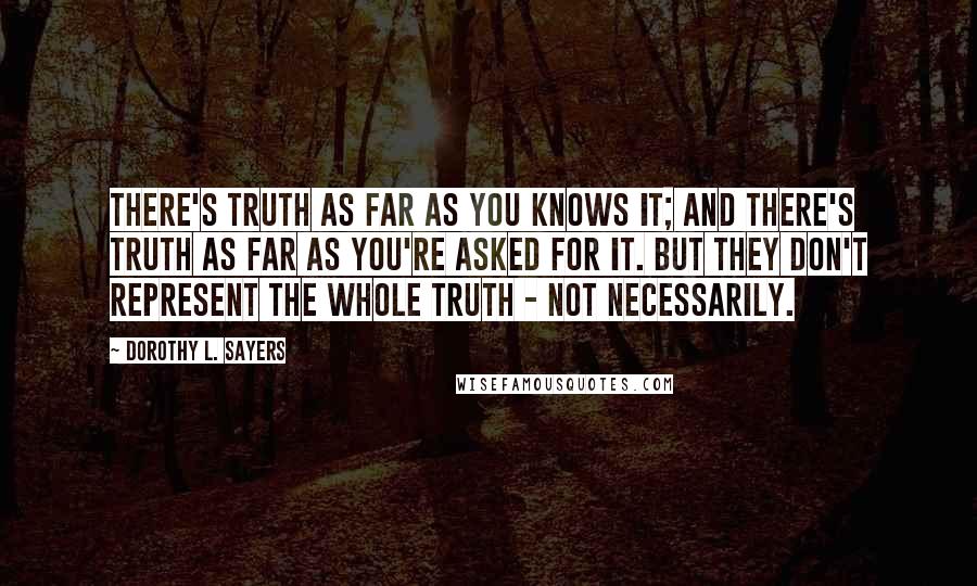 Dorothy L. Sayers Quotes: There's truth as far as you knows it; and there's truth as far as you're asked for it. But they don't represent the whole truth - not necessarily.