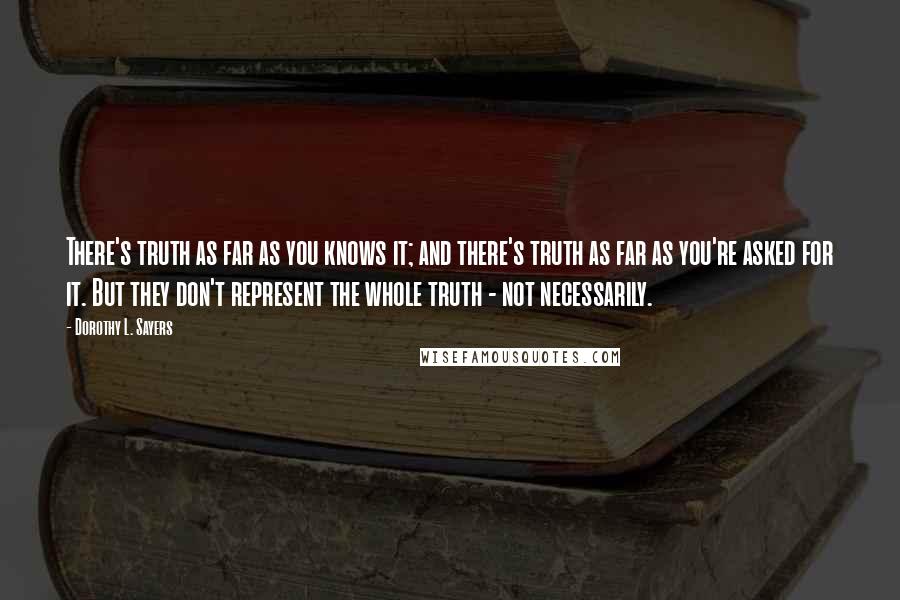 Dorothy L. Sayers Quotes: There's truth as far as you knows it; and there's truth as far as you're asked for it. But they don't represent the whole truth - not necessarily.