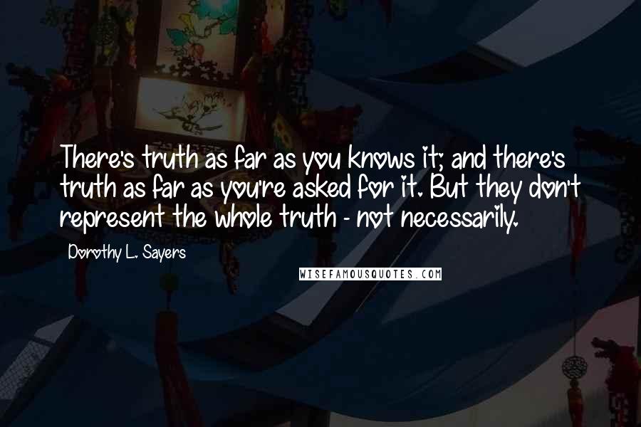 Dorothy L. Sayers Quotes: There's truth as far as you knows it; and there's truth as far as you're asked for it. But they don't represent the whole truth - not necessarily.