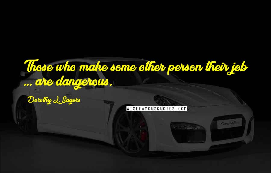 Dorothy L. Sayers Quotes: Those who make some other person their job ... are dangerous.