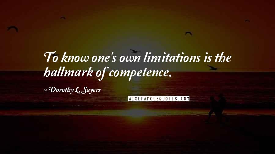 Dorothy L. Sayers Quotes: To know one's own limitations is the hallmark of competence.