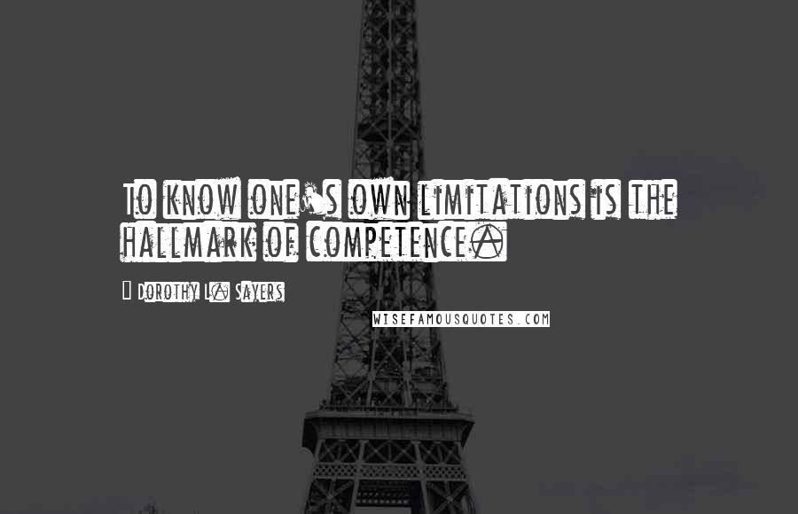 Dorothy L. Sayers Quotes: To know one's own limitations is the hallmark of competence.