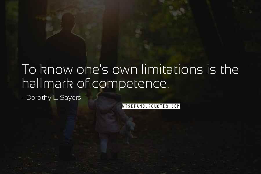 Dorothy L. Sayers Quotes: To know one's own limitations is the hallmark of competence.