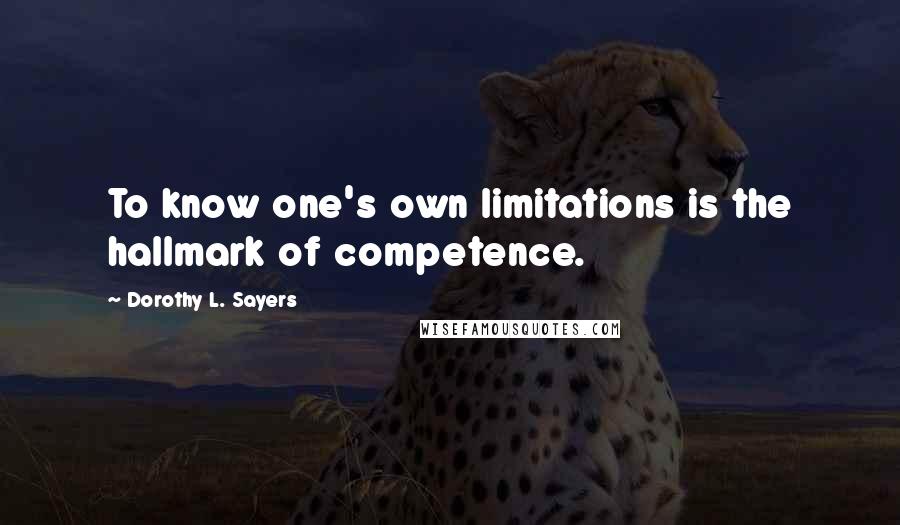 Dorothy L. Sayers Quotes: To know one's own limitations is the hallmark of competence.