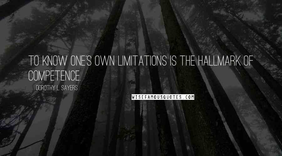 Dorothy L. Sayers Quotes: To know one's own limitations is the hallmark of competence.