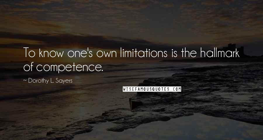 Dorothy L. Sayers Quotes: To know one's own limitations is the hallmark of competence.