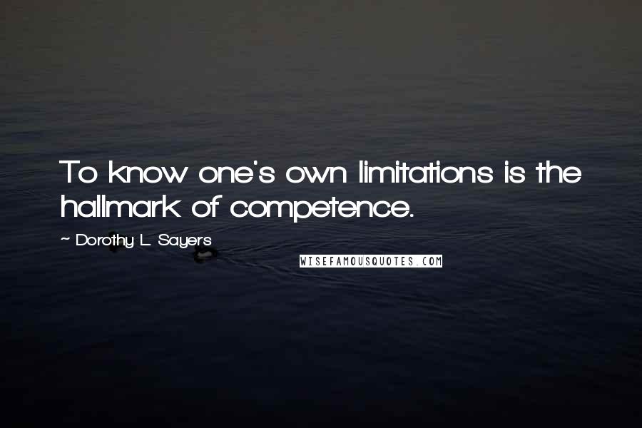 Dorothy L. Sayers Quotes: To know one's own limitations is the hallmark of competence.