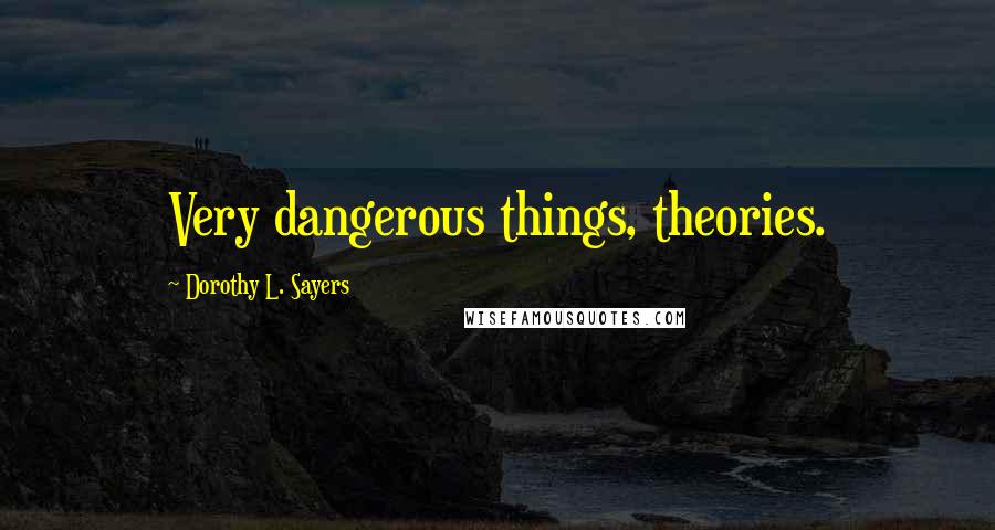 Dorothy L. Sayers Quotes: Very dangerous things, theories.