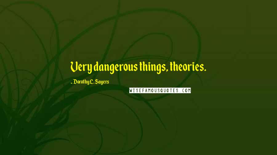 Dorothy L. Sayers Quotes: Very dangerous things, theories.