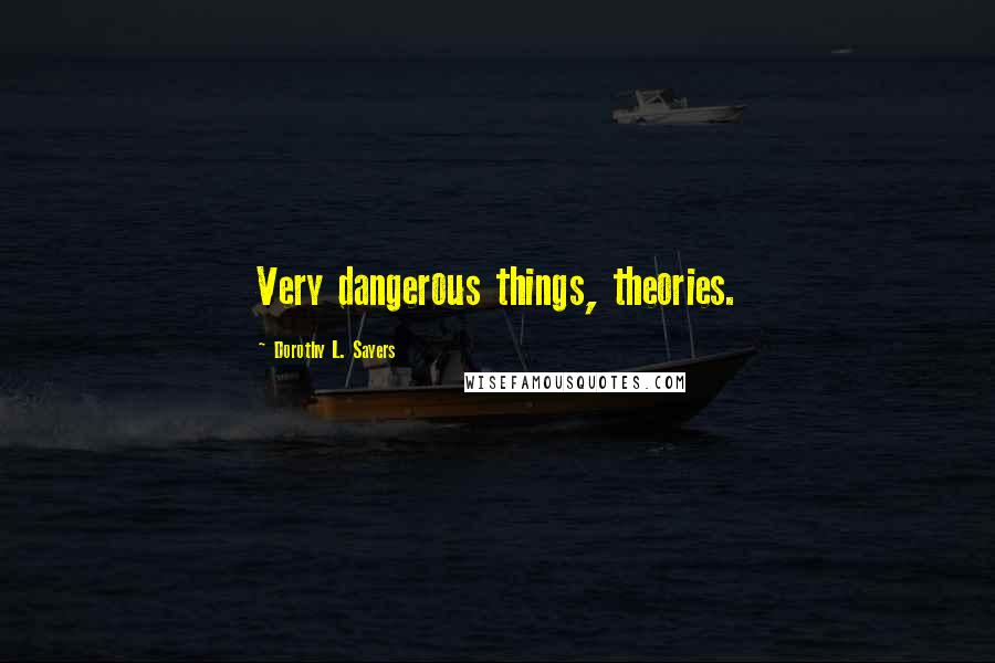 Dorothy L. Sayers Quotes: Very dangerous things, theories.