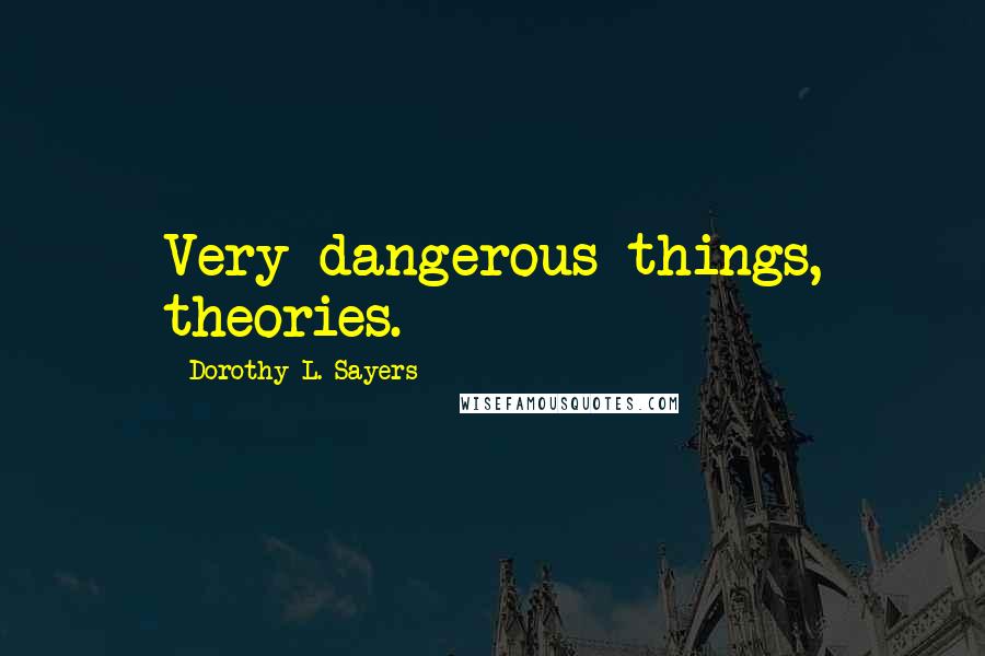 Dorothy L. Sayers Quotes: Very dangerous things, theories.