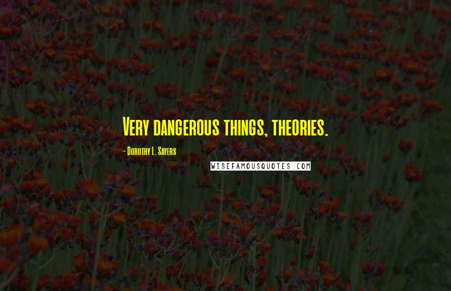 Dorothy L. Sayers Quotes: Very dangerous things, theories.