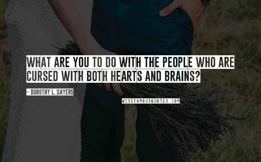 Dorothy L. Sayers Quotes: What are you to do with the people who are cursed with both hearts and brains?