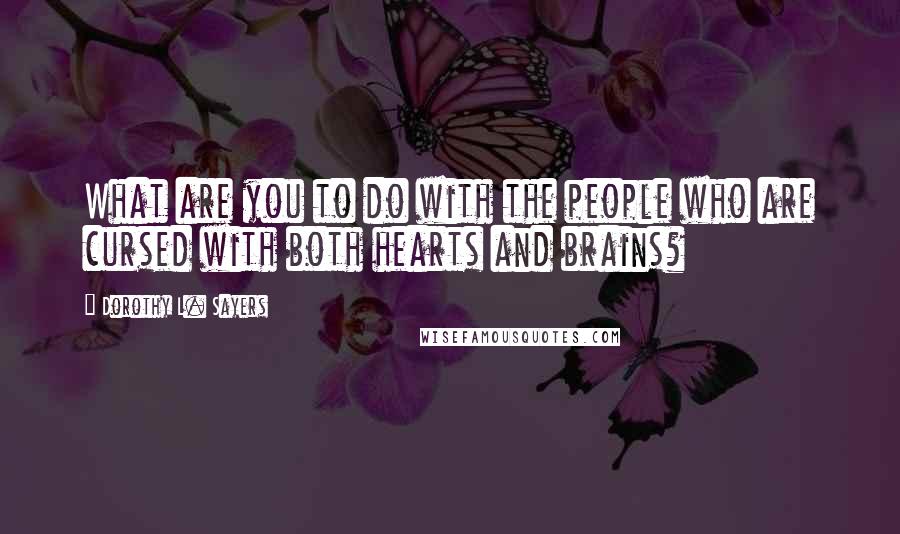 Dorothy L. Sayers Quotes: What are you to do with the people who are cursed with both hearts and brains?