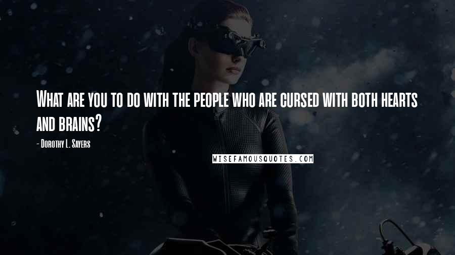 Dorothy L. Sayers Quotes: What are you to do with the people who are cursed with both hearts and brains?