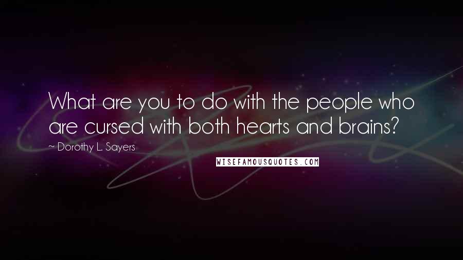 Dorothy L. Sayers Quotes: What are you to do with the people who are cursed with both hearts and brains?
