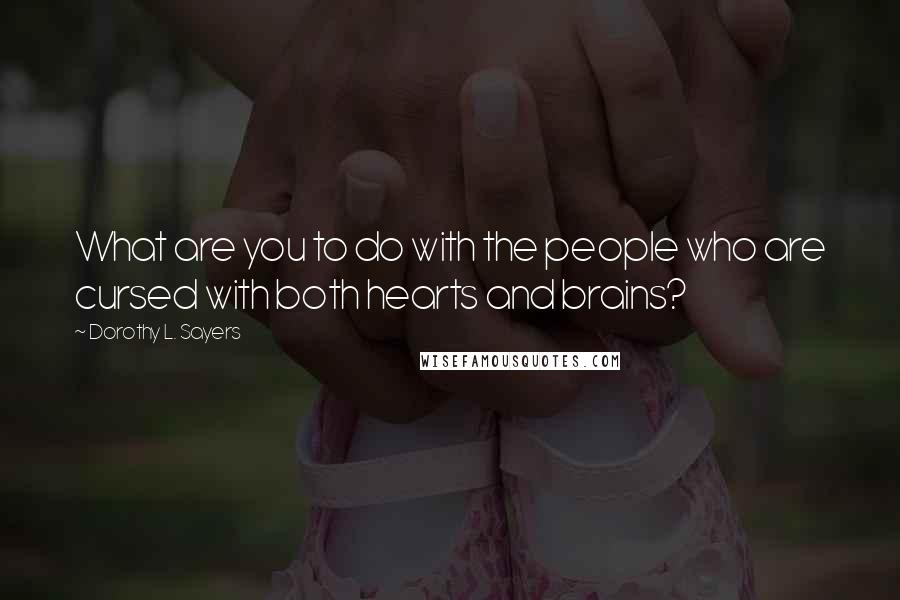 Dorothy L. Sayers Quotes: What are you to do with the people who are cursed with both hearts and brains?