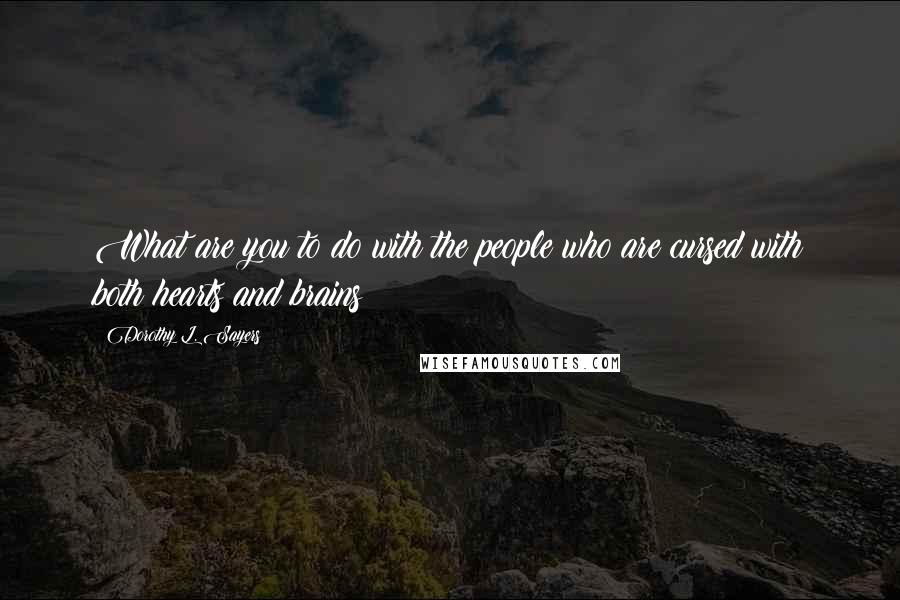 Dorothy L. Sayers Quotes: What are you to do with the people who are cursed with both hearts and brains?
