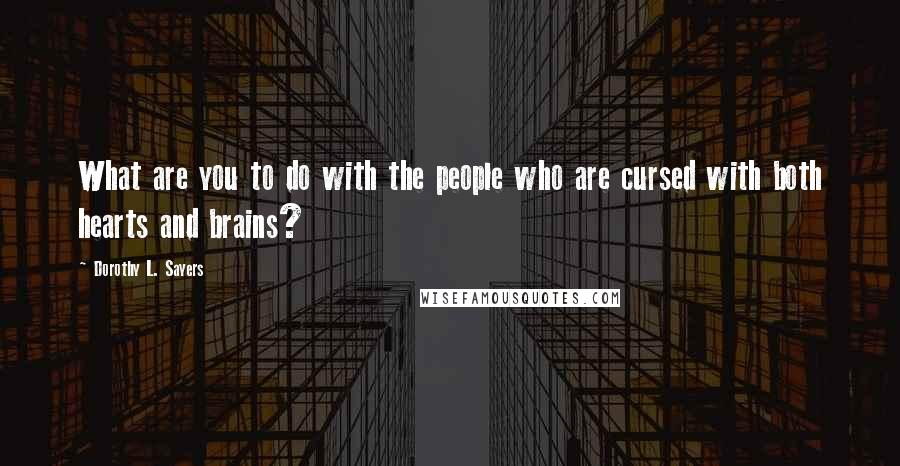 Dorothy L. Sayers Quotes: What are you to do with the people who are cursed with both hearts and brains?