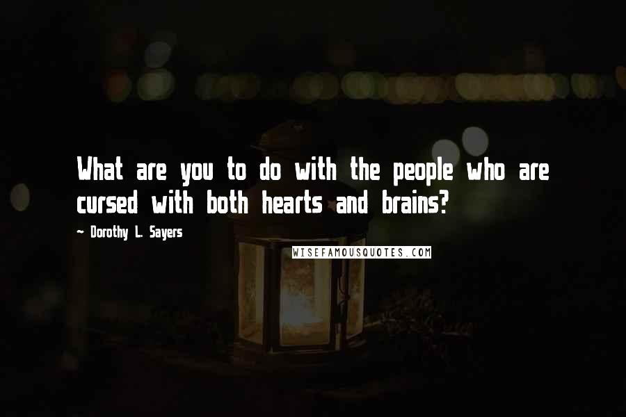 Dorothy L. Sayers Quotes: What are you to do with the people who are cursed with both hearts and brains?