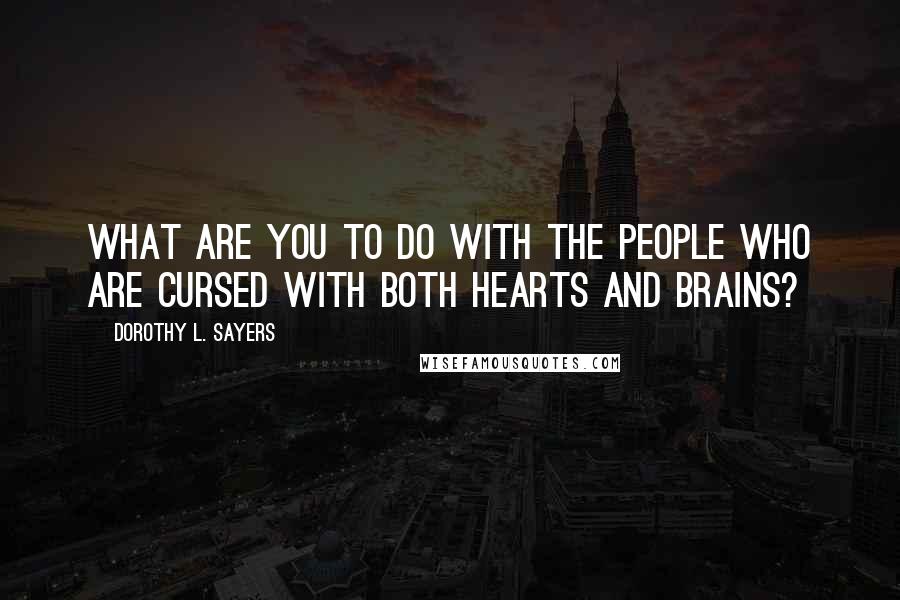 Dorothy L. Sayers Quotes: What are you to do with the people who are cursed with both hearts and brains?