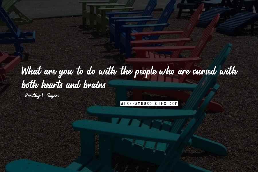 Dorothy L. Sayers Quotes: What are you to do with the people who are cursed with both hearts and brains?