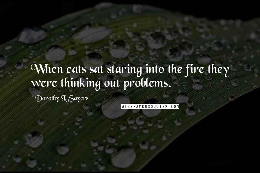 Dorothy L. Sayers Quotes: When cats sat staring into the fire they were thinking out problems.