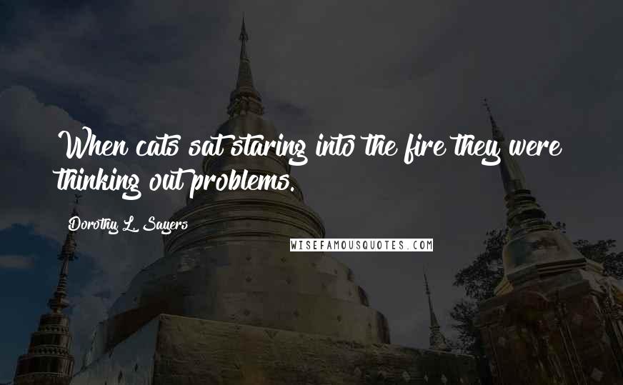 Dorothy L. Sayers Quotes: When cats sat staring into the fire they were thinking out problems.