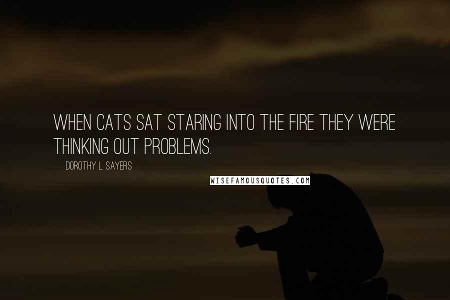 Dorothy L. Sayers Quotes: When cats sat staring into the fire they were thinking out problems.