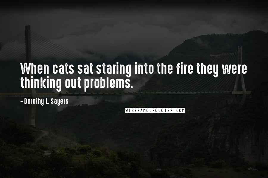 Dorothy L. Sayers Quotes: When cats sat staring into the fire they were thinking out problems.
