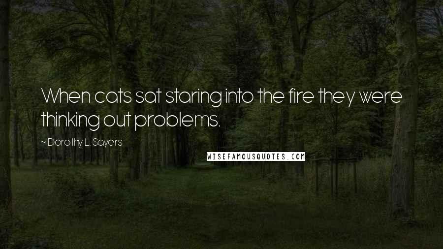 Dorothy L. Sayers Quotes: When cats sat staring into the fire they were thinking out problems.