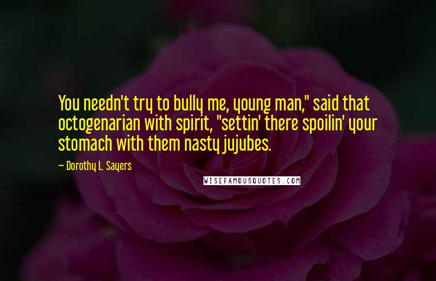 Dorothy L. Sayers Quotes: You needn't try to bully me, young man," said that octogenarian with spirit, "settin' there spoilin' your stomach with them nasty jujubes.