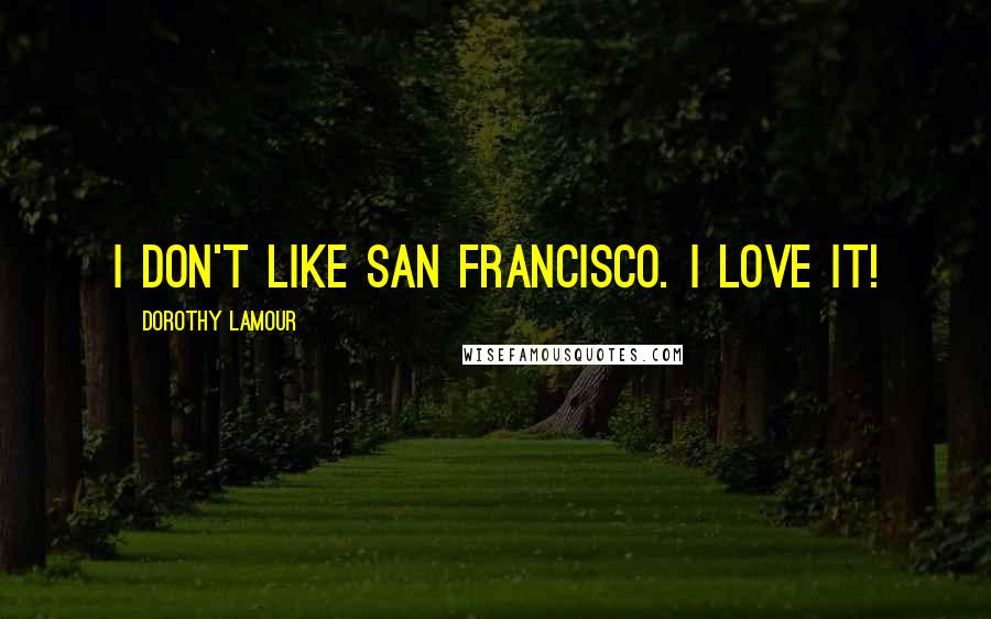 Dorothy Lamour Quotes: I don't like San Francisco. I love it!