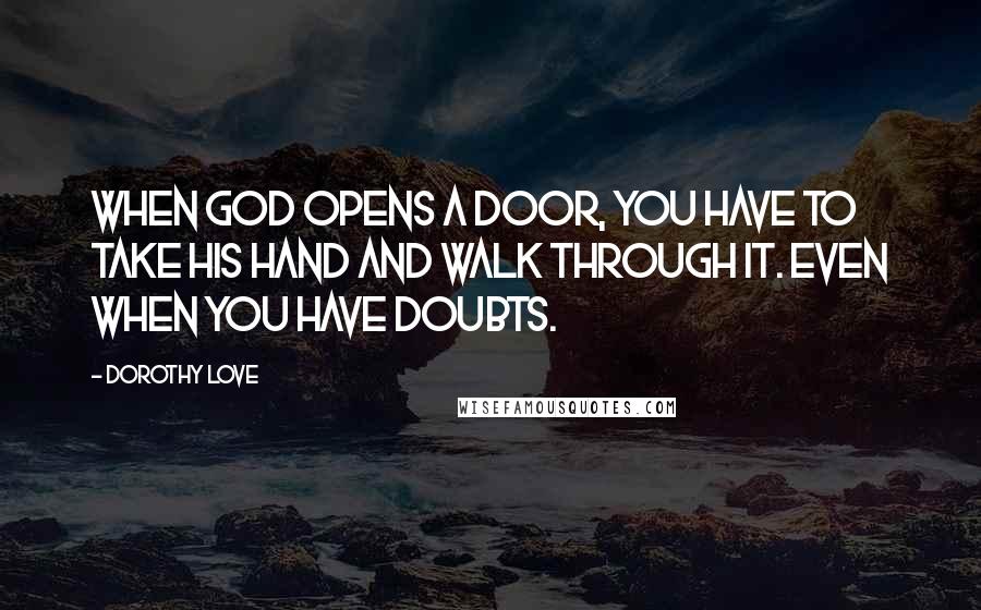 Dorothy Love Quotes: When God opens a door, you have to take His hand and walk through it. Even when you have doubts.