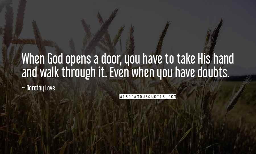 Dorothy Love Quotes: When God opens a door, you have to take His hand and walk through it. Even when you have doubts.