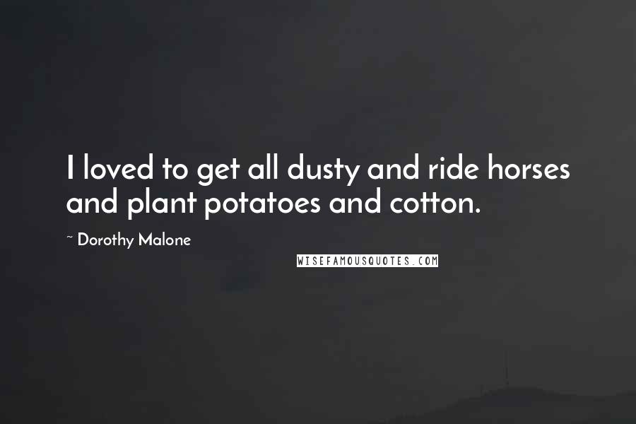 Dorothy Malone Quotes: I loved to get all dusty and ride horses and plant potatoes and cotton.