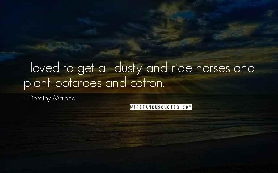 Dorothy Malone Quotes: I loved to get all dusty and ride horses and plant potatoes and cotton.