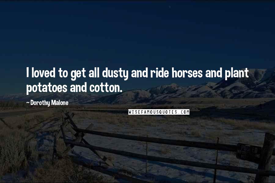 Dorothy Malone Quotes: I loved to get all dusty and ride horses and plant potatoes and cotton.