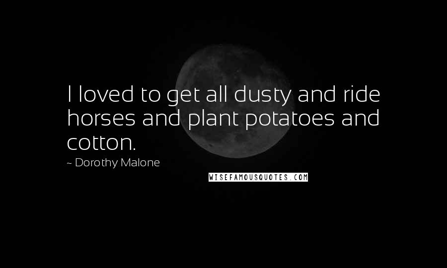 Dorothy Malone Quotes: I loved to get all dusty and ride horses and plant potatoes and cotton.