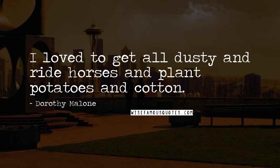 Dorothy Malone Quotes: I loved to get all dusty and ride horses and plant potatoes and cotton.
