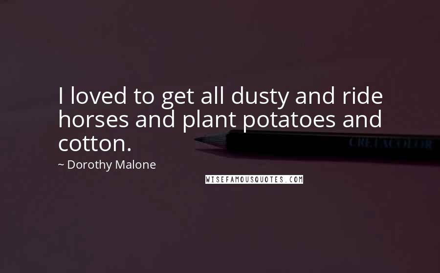 Dorothy Malone Quotes: I loved to get all dusty and ride horses and plant potatoes and cotton.